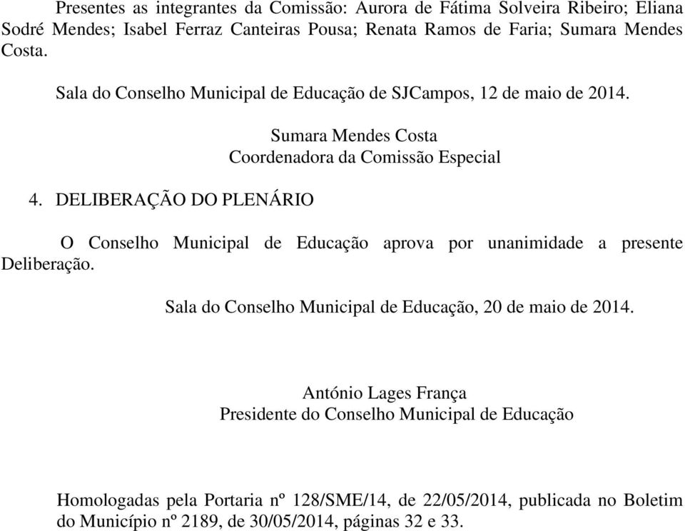 DELIBERAÇÃO DO PLENÁRIO Sumara Mendes Costa Coordenadora da Comissão Especial O Conselho Municipal de Educação aprova por unanimidade a presente Deliberação.