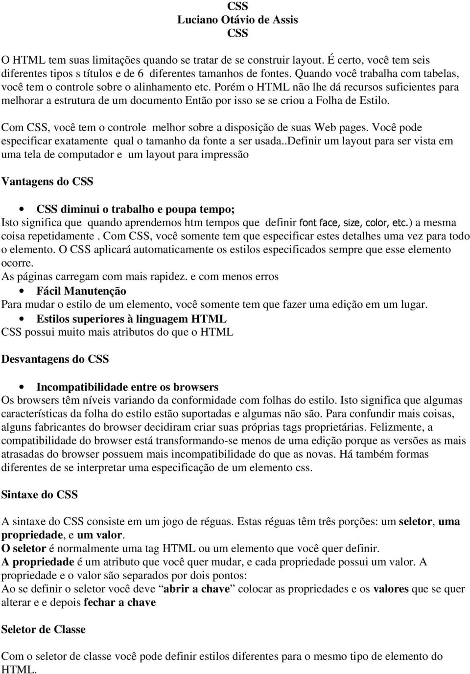 Porém o HTML não lhe dá recursos suficientes para melhorar a estrutura de um documento Então por isso se se criou a Folha de Estilo.