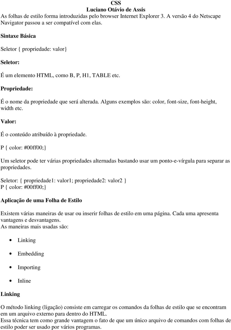 Alguns exemplos são: color, font-size, font-height, width etc. Valor: É o conteúdo atribuído à propriedade.