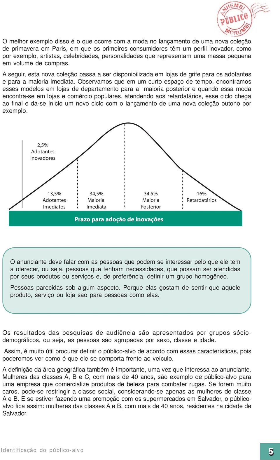 A seguir, esta nova coleção passa a ser disponibilizada em lojas de grife para os adotantes e para a maioria imediata.