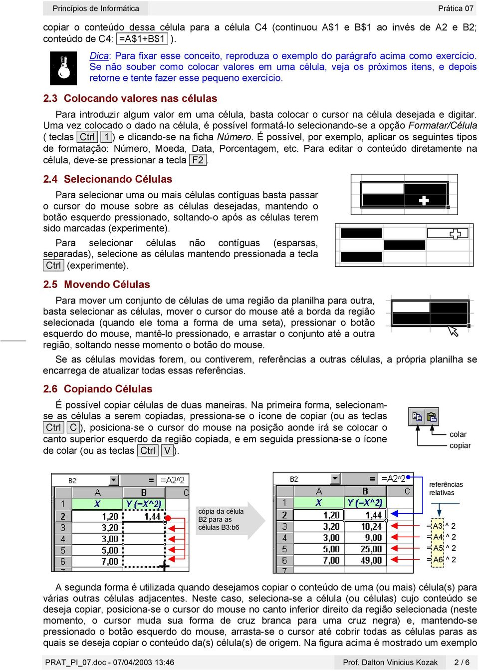 Se não souber como colocar valores em uma célula, veja os próximos itens, e depois retorne e tente fazer esse pequeno exercício. 2.