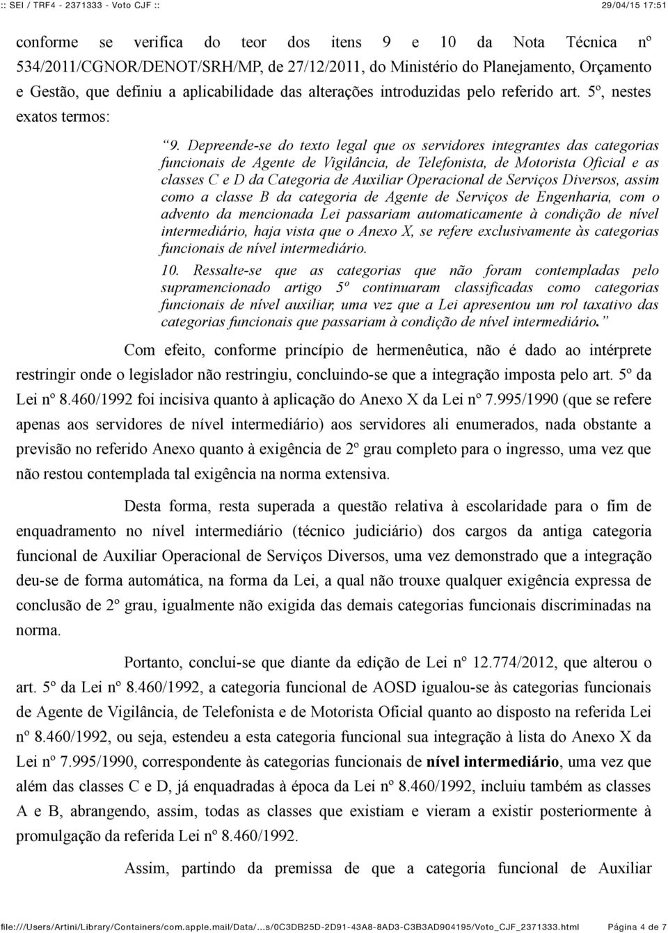 Depreende-se do texto legal que os servidores integrantes das categorias funcionais de Agente de Vigilância, de Telefonista, de Motorista Oficial e as classes C e D da Categoria de Auxiliar