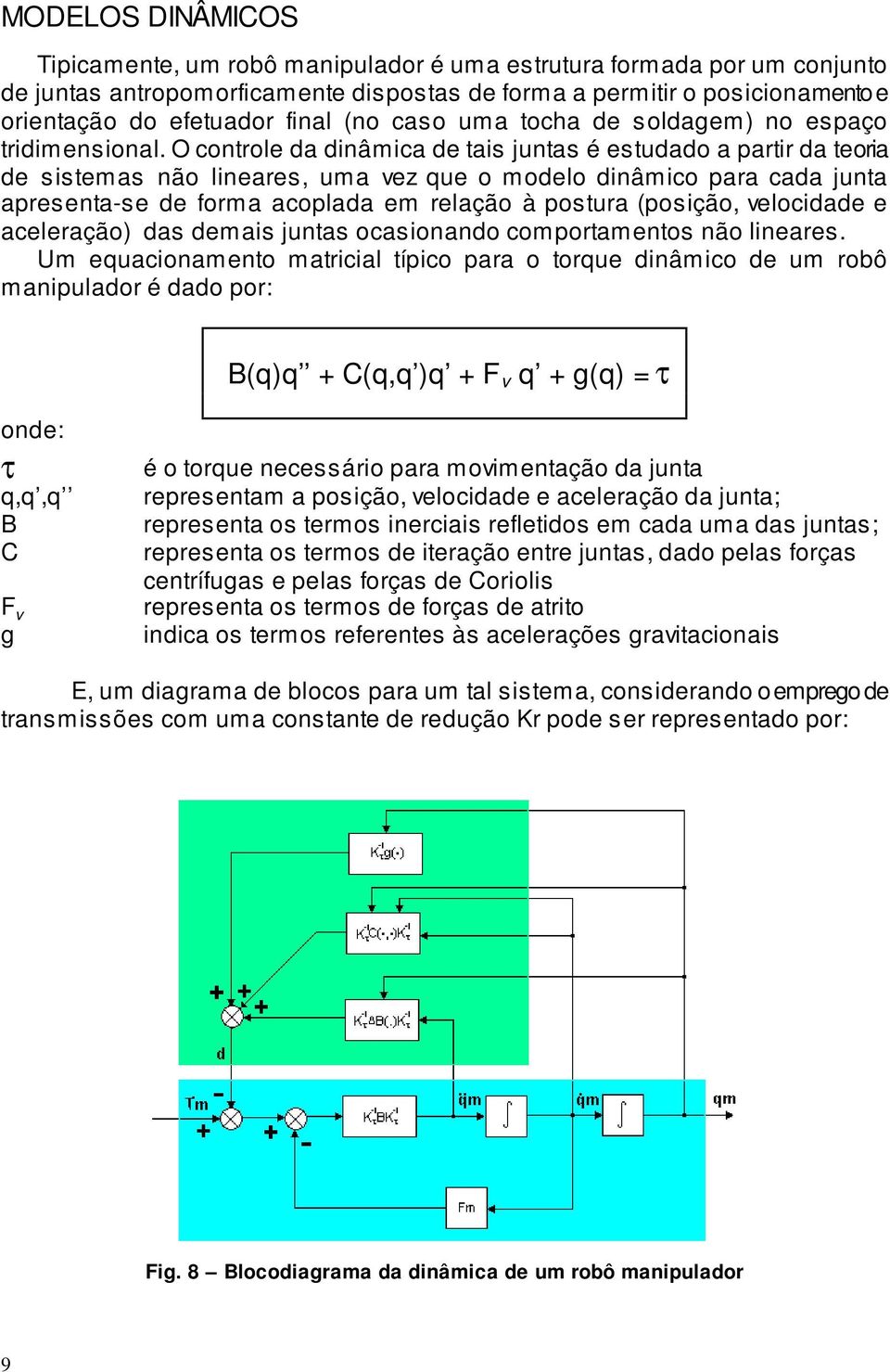 O controle da dinâmica de tais juntas é estudado a partir da teoria de sistemas não lineares, uma vez que o modelo dinâmico para cada junta apresenta-se de forma acoplada em relação à postura