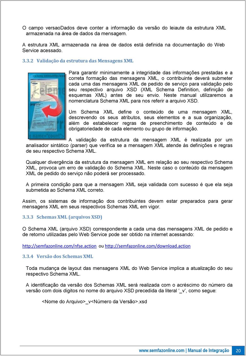 3.2 Validação da estrutura das Mensagens XML Para garantir minimamente a integridade das informações prestadas e a correta formação das mensagens XML, o contribuinte deverá submeter cada uma das