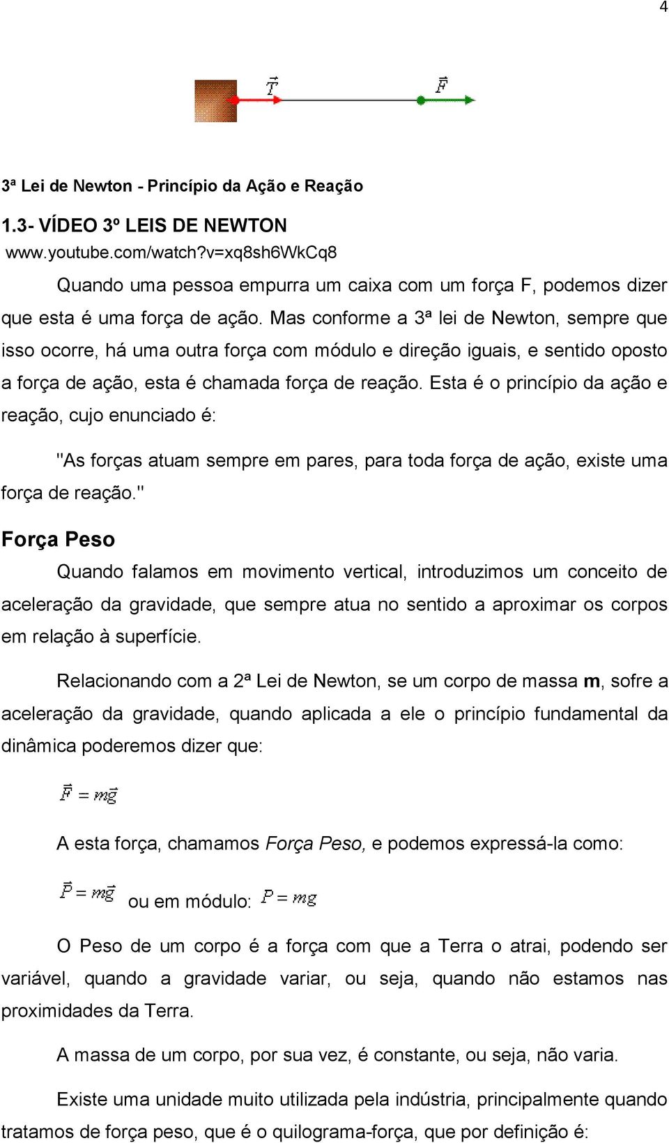 Mas conforme a 3ª lei de Newton, sempre que isso ocorre, há uma outra força com módulo e direção iguais, e sentido oposto a força de ação, esta é chamada força de reação.