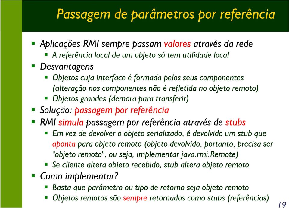 stubs Em vez de devolver o objeto serializado, é devolvido um stub que aponta para objeto remoto (objeto devolvido, portanto, precisa ser "objeto remoto", ou seja, implementar java.rmi.