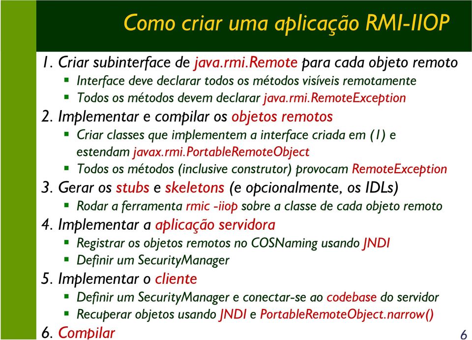 Gerar os stubs e skeletons (e opcionalmente, os IDLs) Rodar a ferramenta rmic -iiop sobre a classe de cada objeto remoto 4.