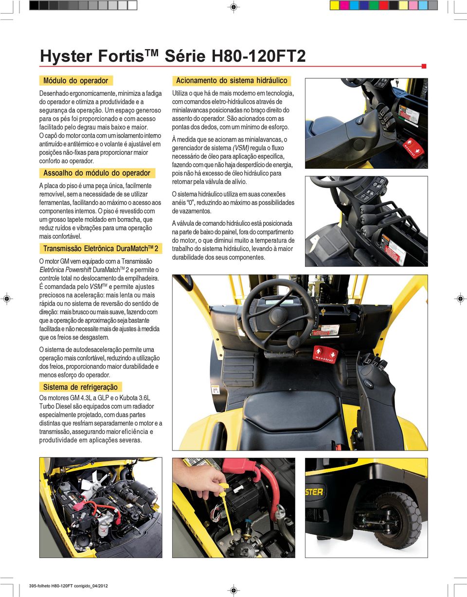 O capô do motor conta com um isolamento interno antirruído e antitérmico e o volante é ajustável em posições não-fixas para proporcionar maior conforto ao operador.