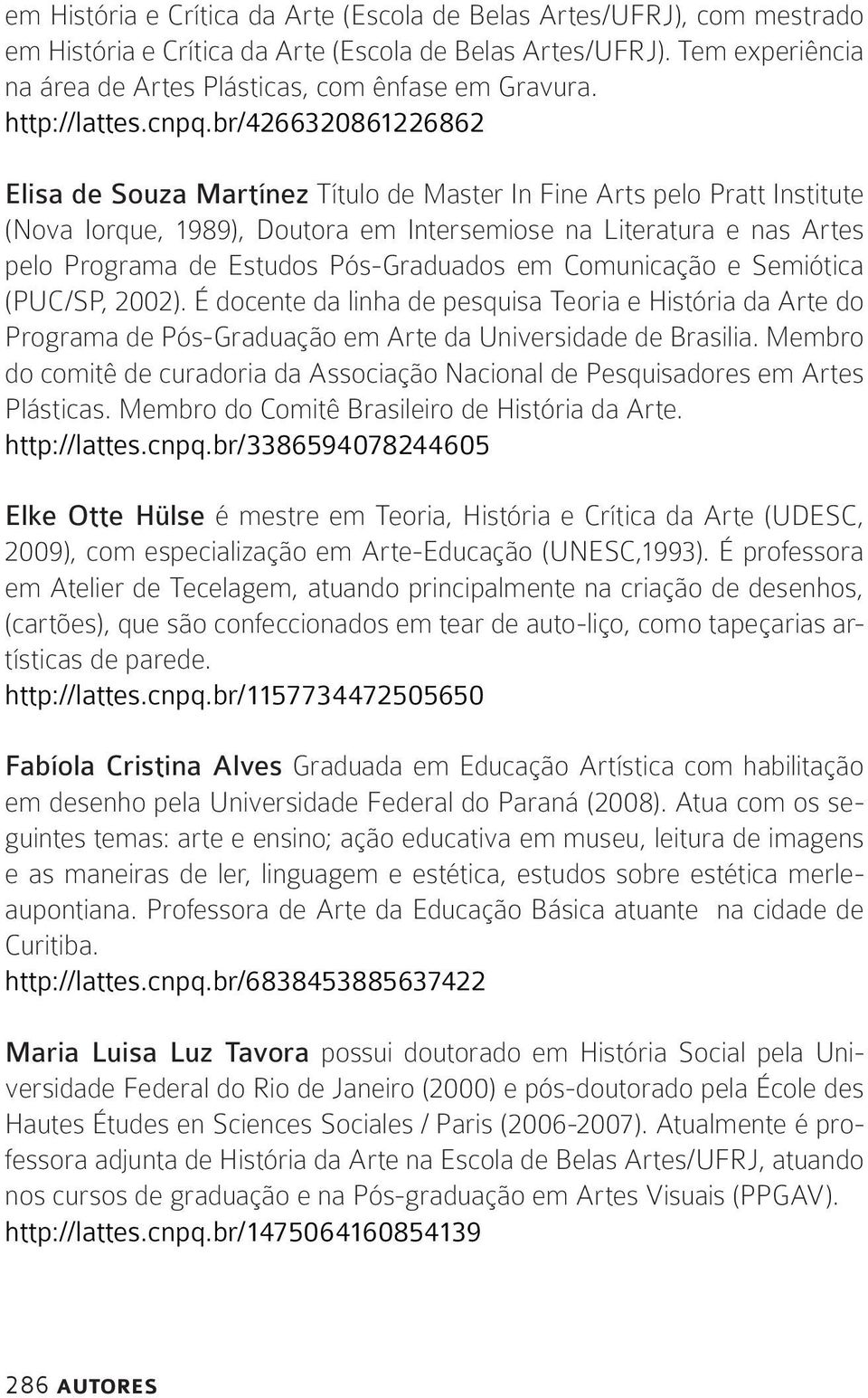 br/4266320861226862 Elisa de Souza Martínez Título de Master In Fine Arts pelo Pratt Institute (Nova Iorque, 1989), Doutora em Intersemiose na Literatura e nas Artes pelo Programa de Estudos