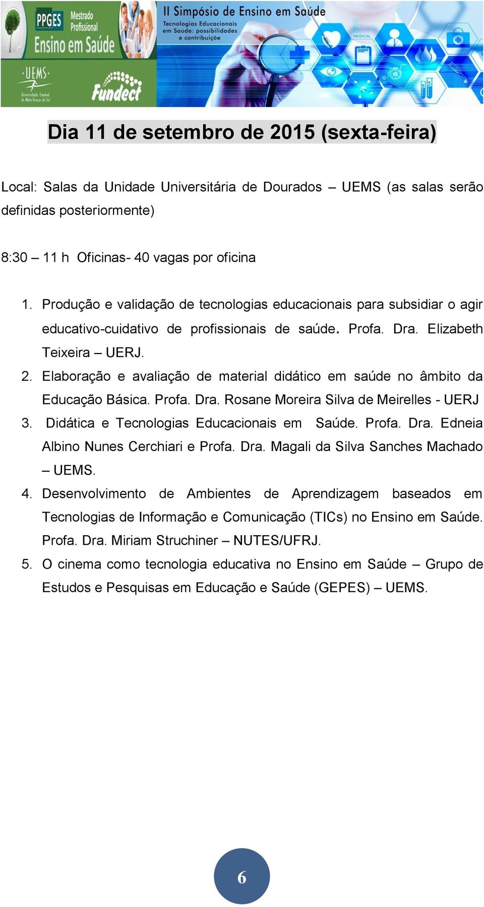 Elaboração e avaliação de material didático em saúde no âmbito da Educação Básica. Profa. Dra. Rosane Moreira Silva de Meirelles - UERJ 3. Didática e Tecnologias Educacionais em Saúde. Profa. Dra. Edneia Albino Nunes Cerchiari e Profa.