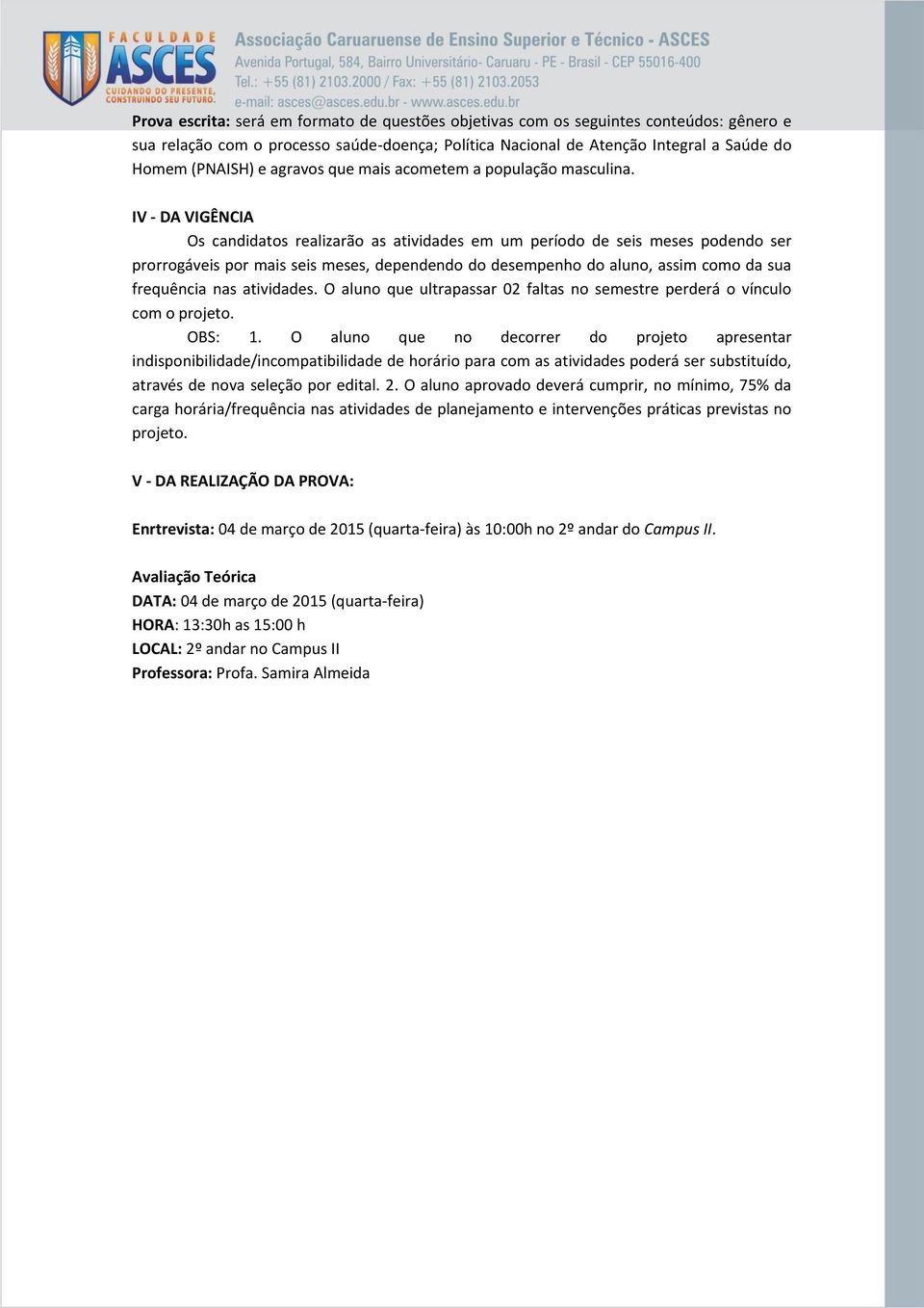 IV - DA VIGÊNCIA Os candidatos realizarão as atividades em um período de seis meses podendo ser prorrogáveis por mais seis meses, dependendo do desempenho do aluno, assim como da sua frequência nas