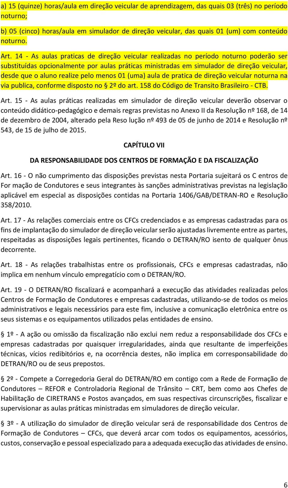 14 - As aulas praticas de direção veicular realizadas no período noturno poderão ser substituídas opcionalmente por aulas práticas ministradas em simulador de direção veicular, desde que o aluno