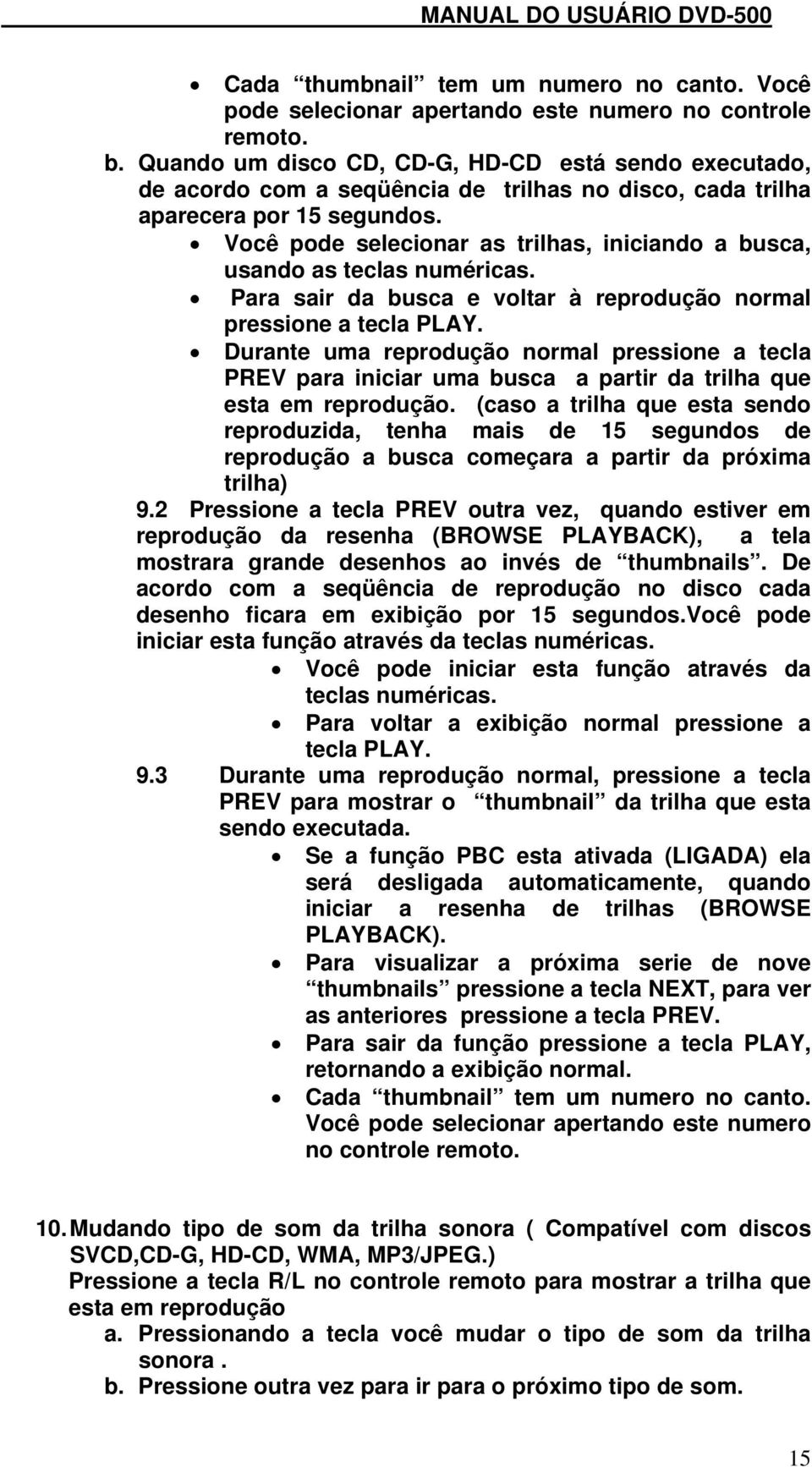 Você pode selecionar as trilhas, iniciando a busca, usando as teclas numéricas. Para sair da busca e voltar à reprodução normal pressione a tecla PLAY.