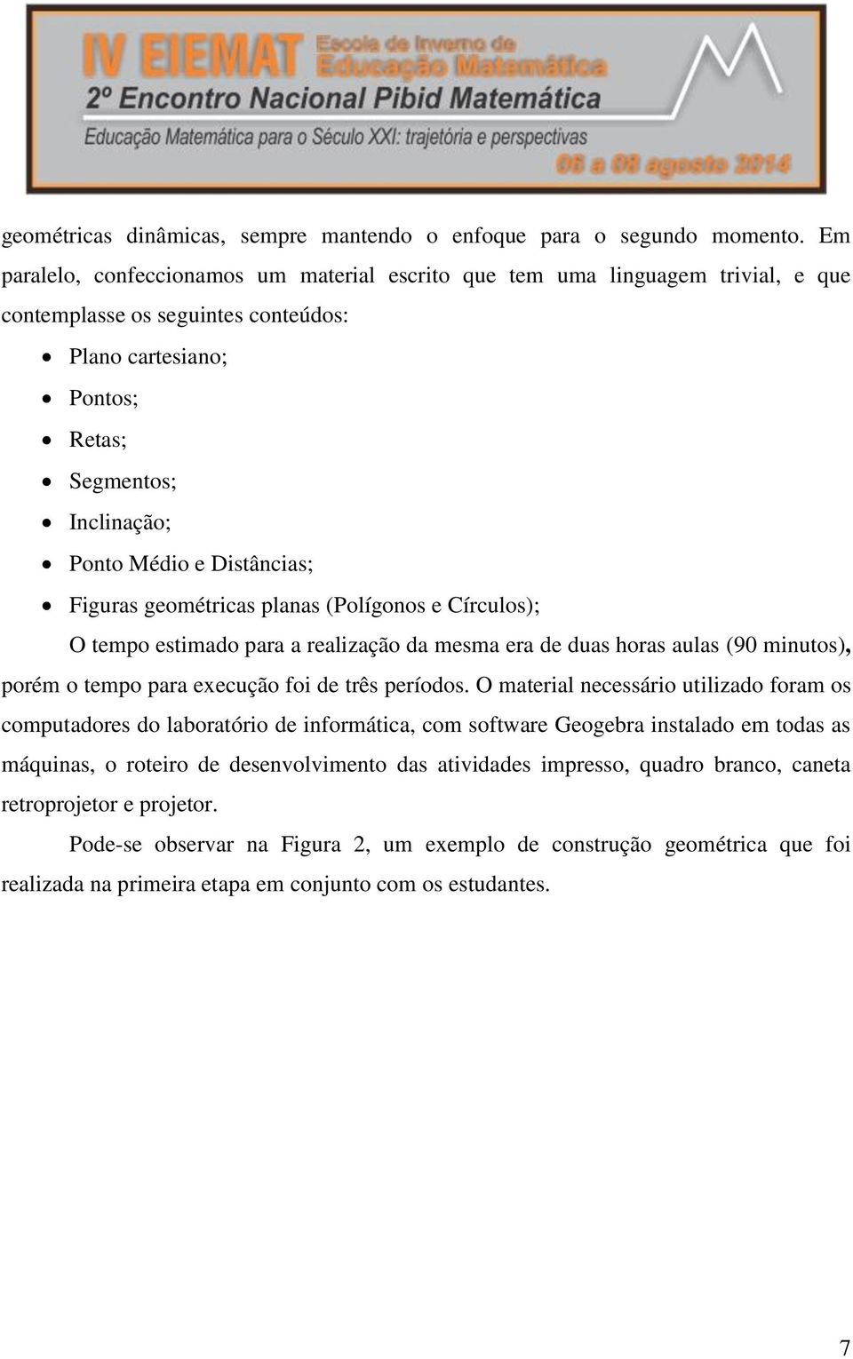 Distâncias; Figuras geométricas planas (Polígonos e Círculos); O tempo estimado para a realização da mesma era de duas horas aulas (90 minutos), porém o tempo para execução foi de três períodos.