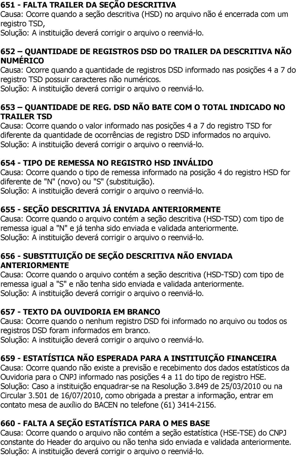 DSD NÃO BATE COM O TOTAL INDICADO NO TRAILER TSD Causa: Ocorre quando o valor informado nas posições 4 a 7 do registro TSD for diferente da quantidade de ocorrências de registro DSD informados no