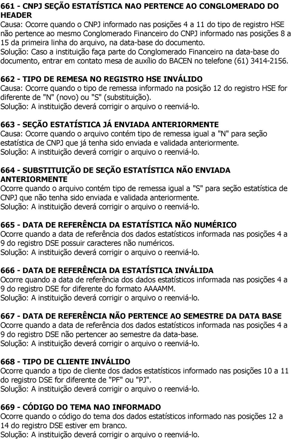 Solução: Caso a instituição faça parte do Conglomerado Financeiro na data-base do documento, entrar em contato mesa de auxílio do BACEN no telefone (61) 3414-2156.