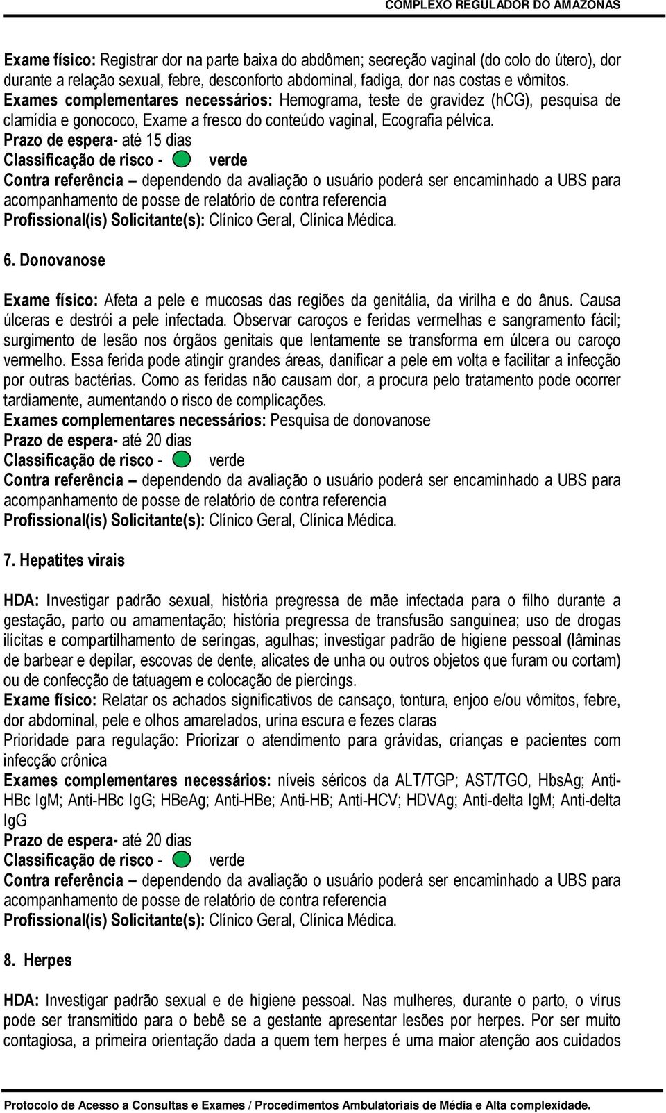 Donovanose Exame físico: Afeta a pele e mucosas das regiões da genitália, da virilha e do ânus. Causa úlceras e destrói a pele infectada.