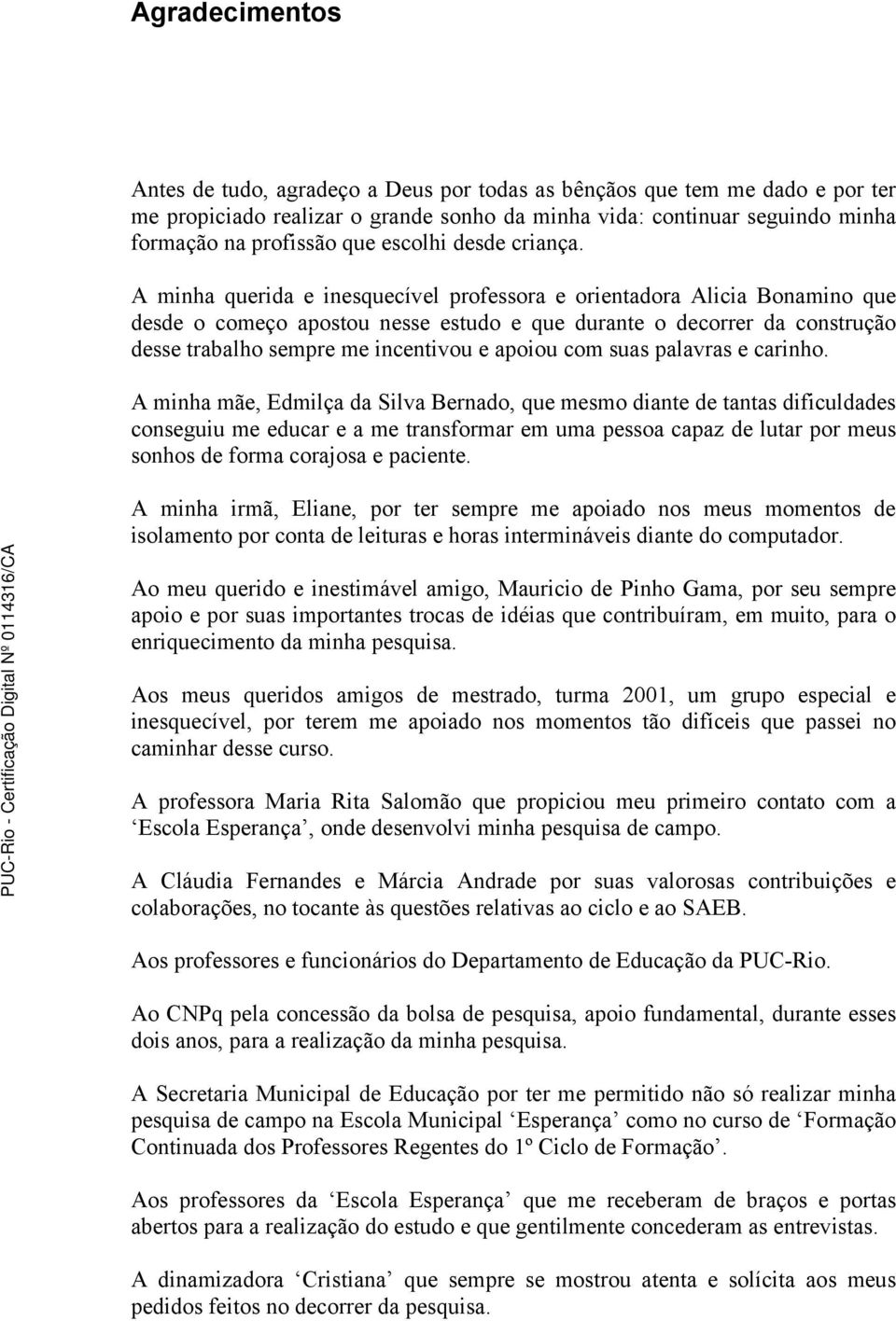 A minha querida e inesquecível professora e orientadora Alicia Bonamino que desde o começo apostou nesse estudo e que durante o decorrer da construção desse trabalho sempre me incentivou e apoiou com