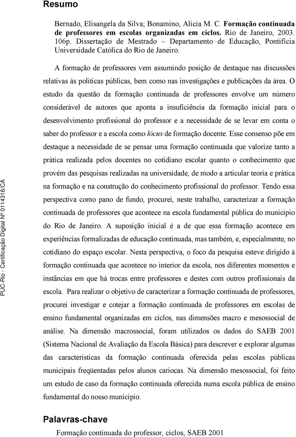 A formação de professores vem assumindo posição de destaque nas discussões relativas às políticas públicas, bem como nas investigações e publicações da área.