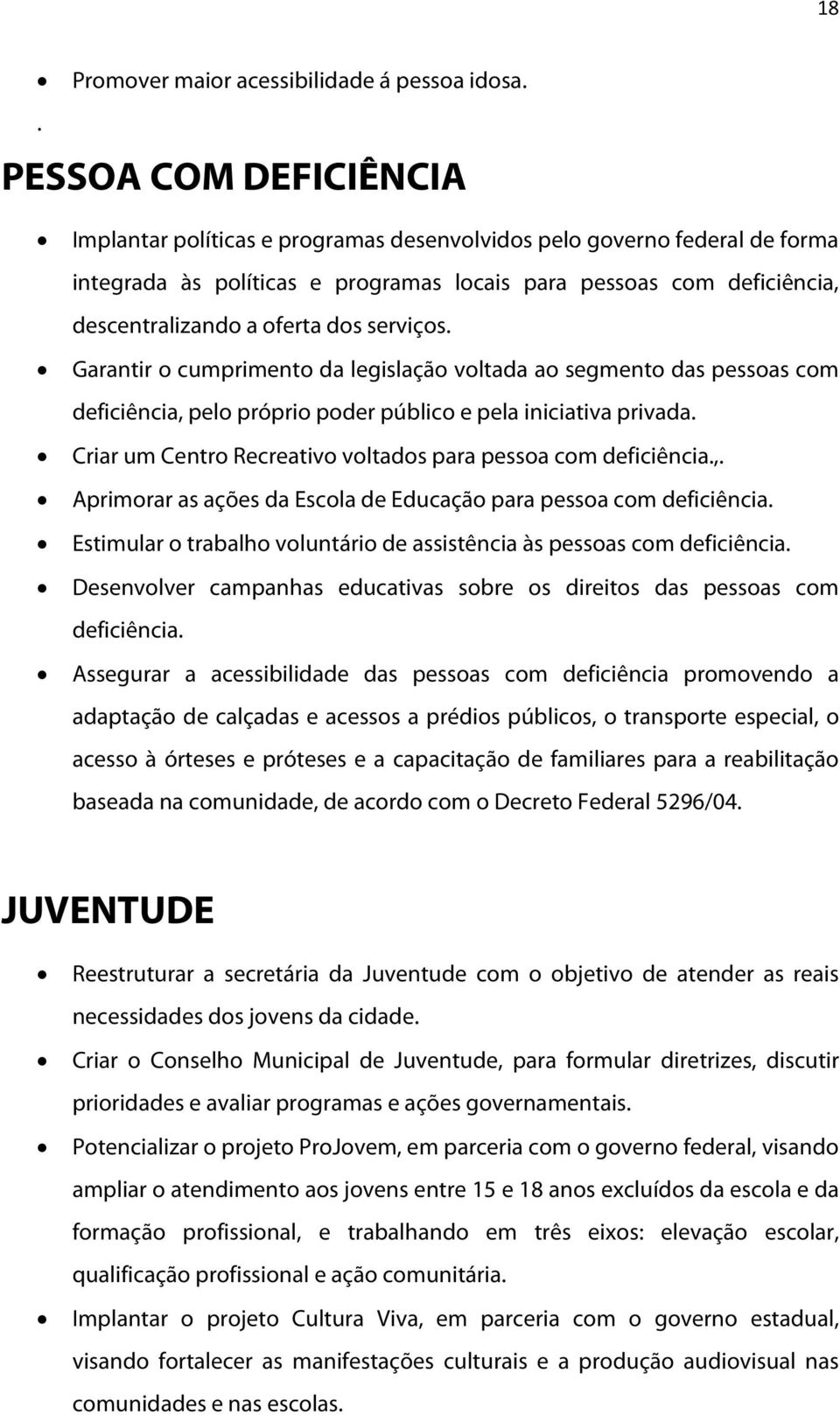 dos serviços. Garantir o cumprimento da legislação voltada ao segmento das pessoas com deficiência, pelo próprio poder público e pela iniciativa privada.