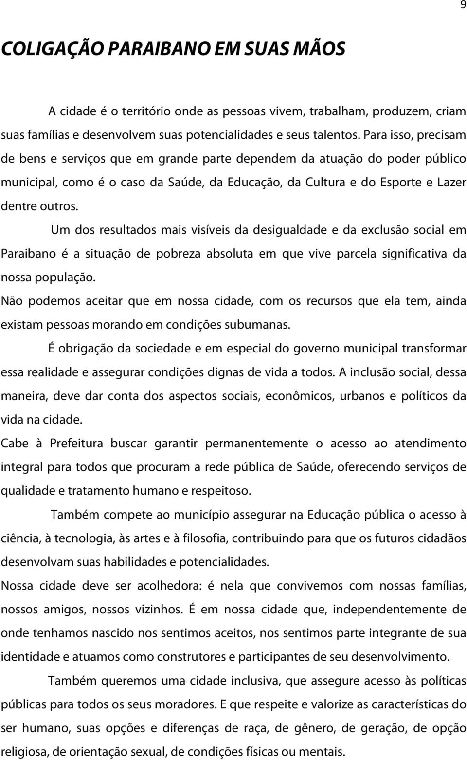 Um dos resultados mais visíveis da desigualdade e da exclusão social em Paraibano é a situação de pobreza absoluta em que vive parcela significativa da nossa população.