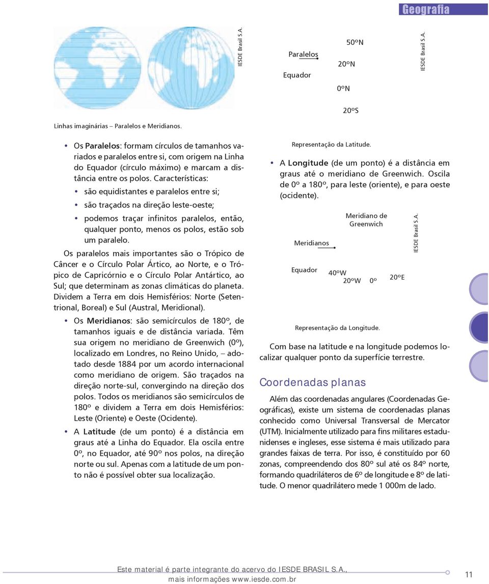 Características: são equidistantes e paralelos entre si; são traçados na direção leste-oeste; podemos traçar infinitos paralelos, então, qualquer ponto, menos os polos, estão sob um paralelo.