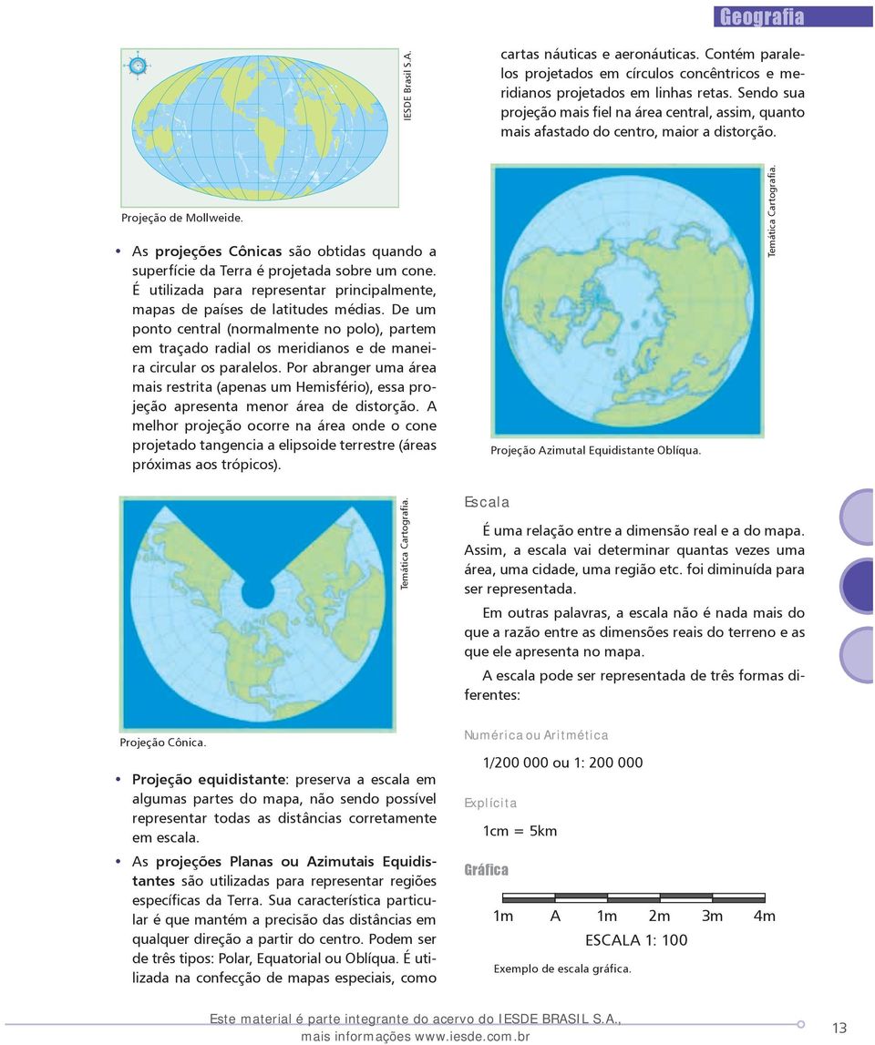 As projeções Cônicas são obtidas quando a superfície da Terra é projetada sobre um cone. É utilizada para representar principalmente, mapas de países de latitudes médias.