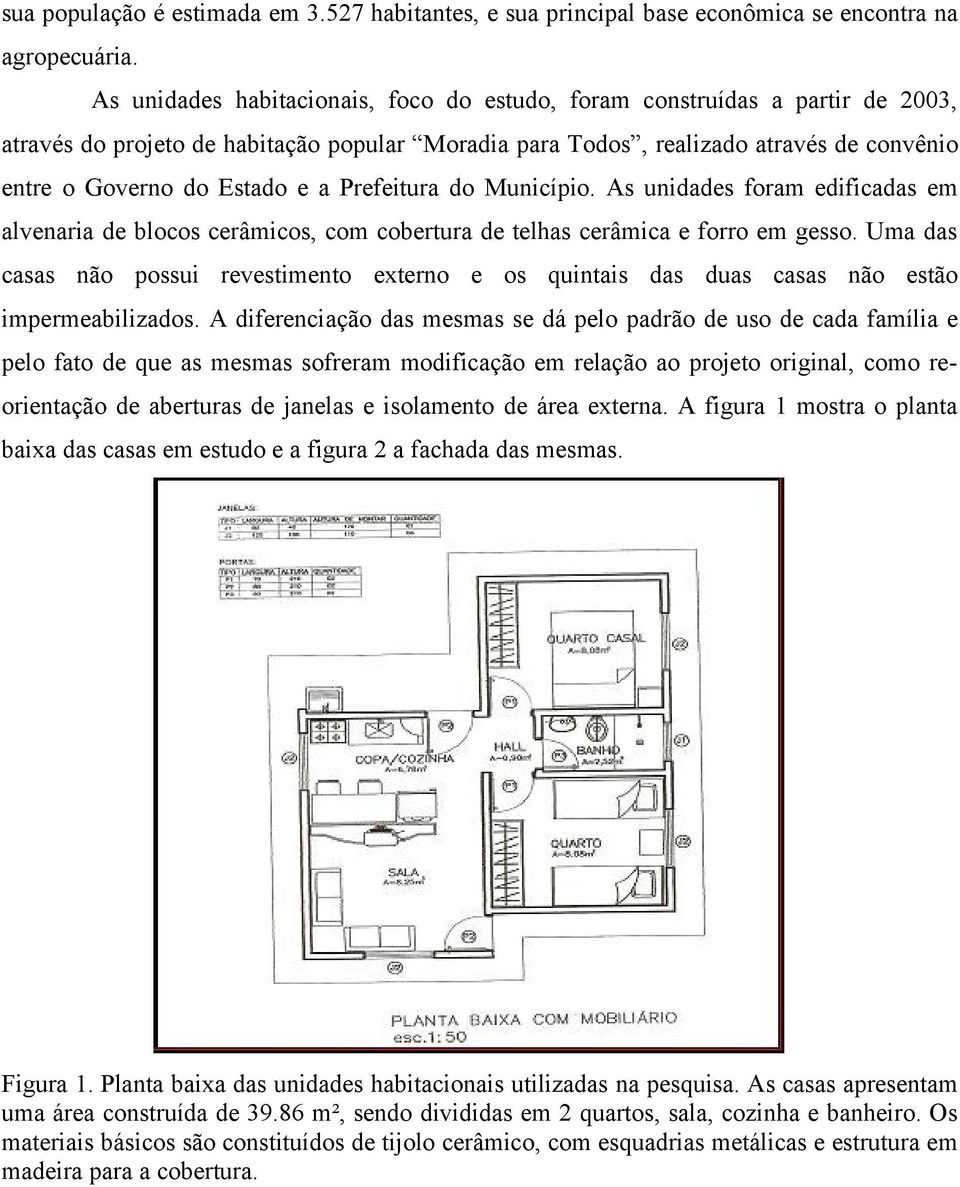 Prefeitura do Município. As unidades foram edificadas em alvenaria de blocos cerâmicos, com cobertura de telhas cerâmica e forro em gesso.