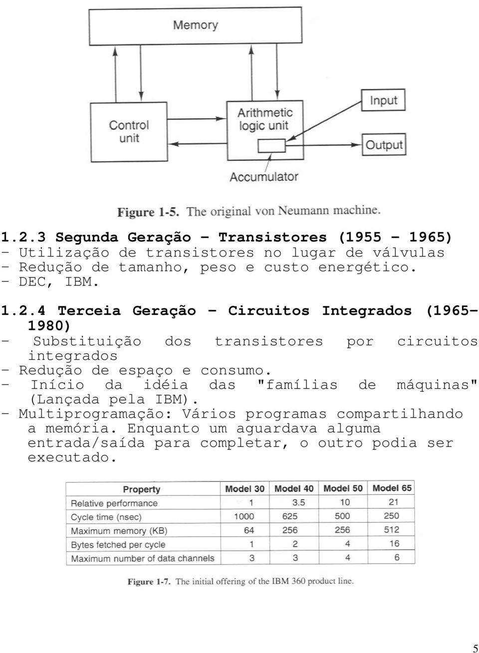 4 Terceia Geração Circuitos Integrados (1965 1980) Substituição dos transistores por circuitos integrados Redução de espaço e