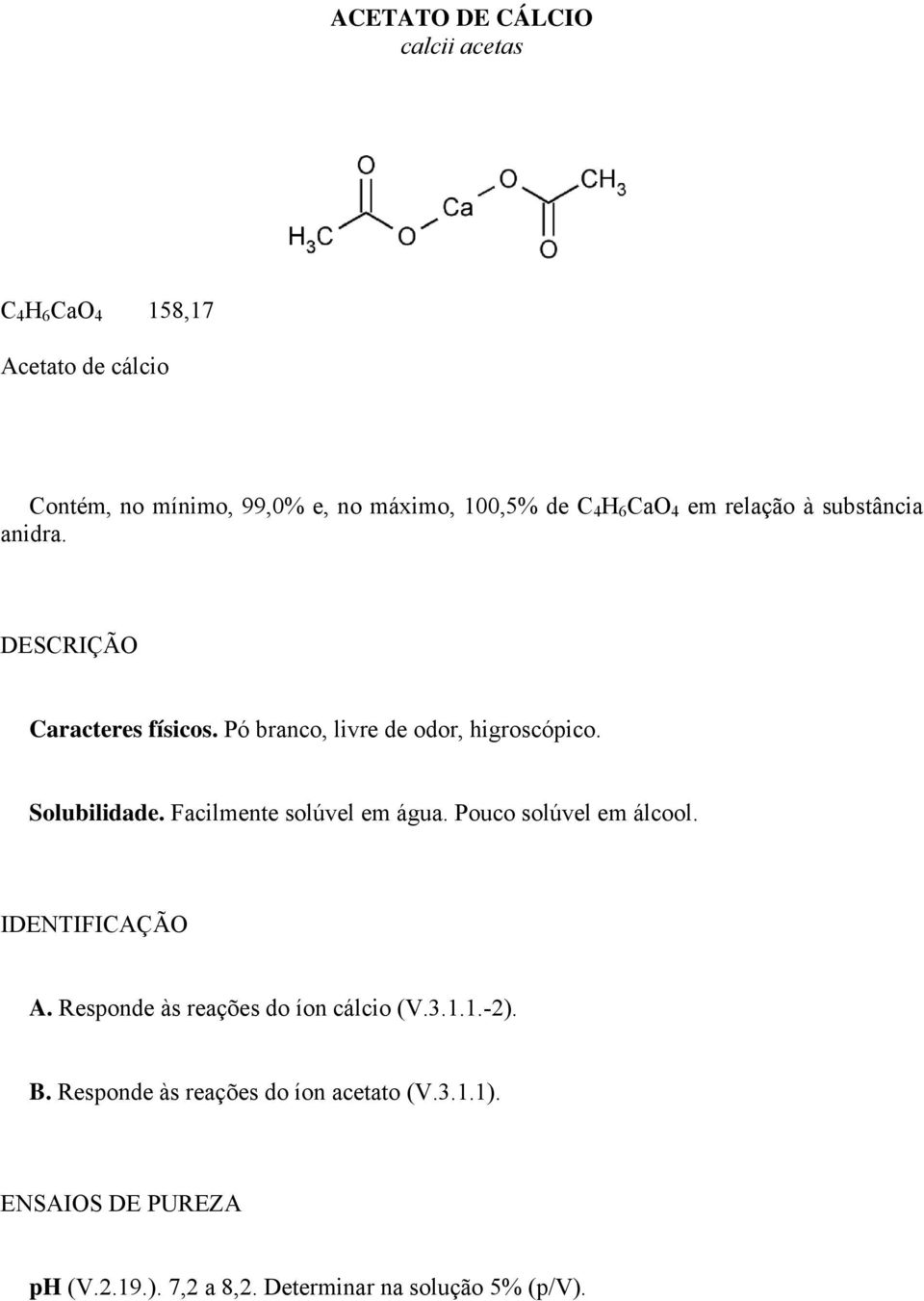 Solubilidade. Facilmente solúvel em água. Pouco solúvel em álcool. IDENTIFICAÇÃO A. Responde às reações do íon cálcio (V.3.