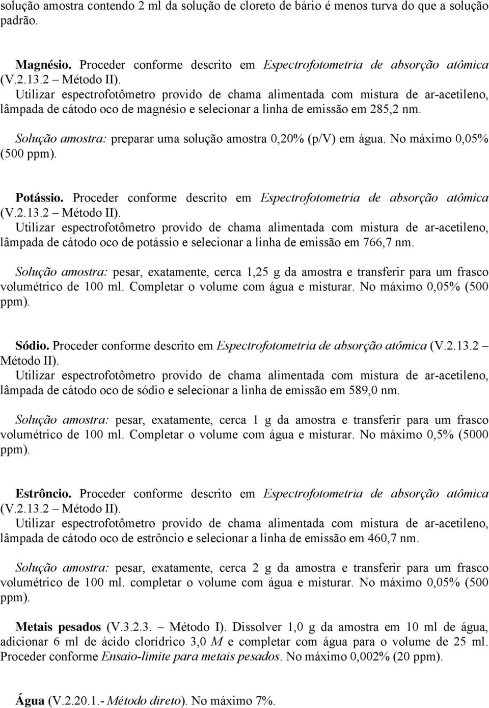 Solução amostra: preparar uma solução amostra 0,20% (p/v) em água. No máximo 0,05% (500 ppm). Potássio. Proceder conforme descrito em Espectrofotometria de absorção atômica (V.2.13.2 Método II).