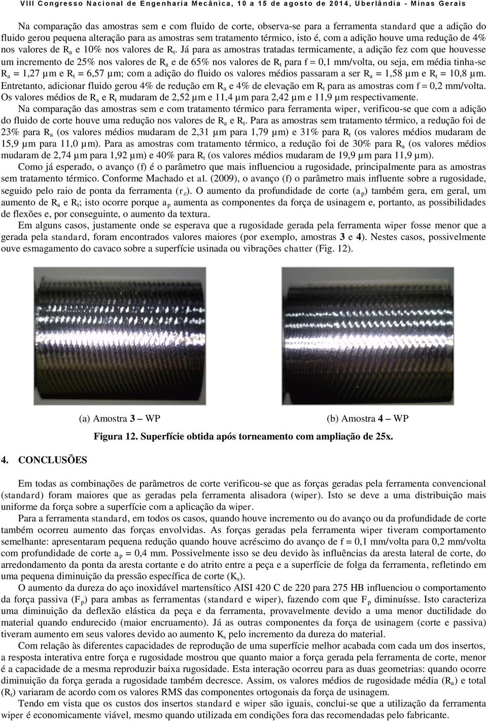 Já para as amostras tratadas termicamente, a adição fez com que houvesse um incremento de 25% nos valores de R a e de 65% nos valores de R t para f 0,1 mm/volta, ou seja, em média tinha-se R a = 1,27