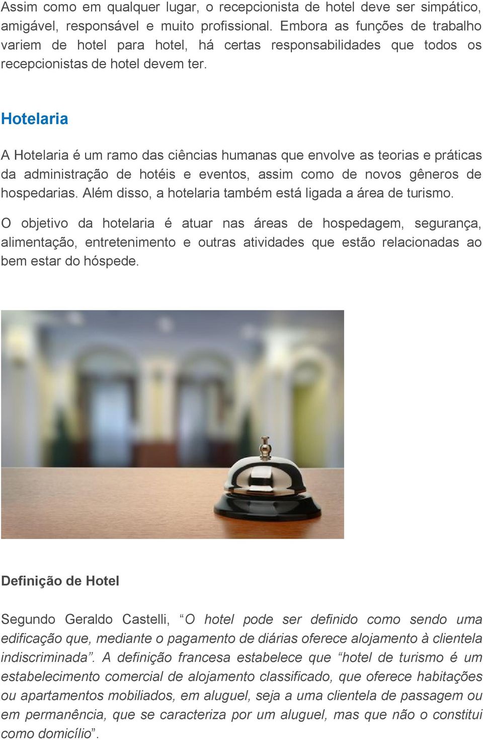 Hotelaria A Hotelaria é um ramo das ciências humanas que envolve as teorias e práticas da administração de hotéis e eventos, assim como de novos gêneros de hospedarias.