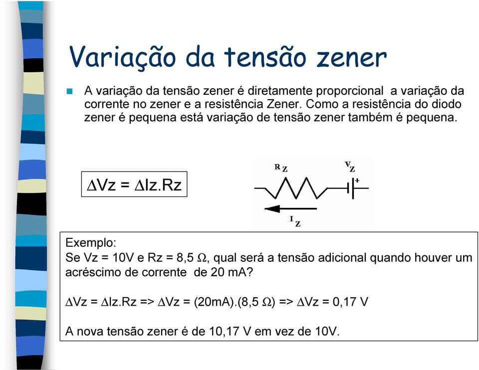 Como a resistência do diodo zener é pequena está variação de tensão zener também é pequena. Vz = Iz.