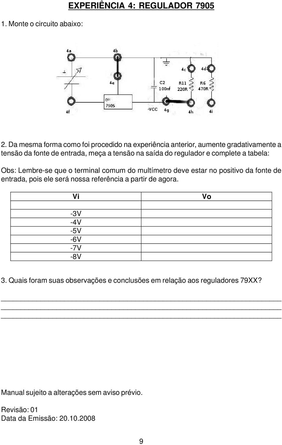 regulador e complete a tabela: Obs: Lembre-se que o terminal comum do multímetro deve estar no positivo da fonte de entrada, pois ele será