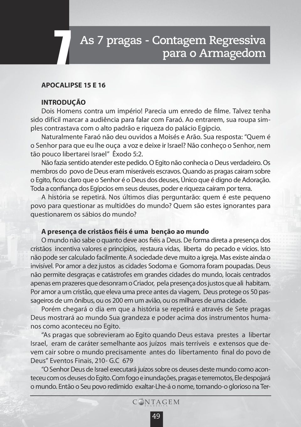 Naturalmente Faraó não deu ouvidos a Moisés e Arão. Sua resposta: Quem é o Senhor para que eu lhe ouça a voz e deixe ir Israel? Não conheço o Senhor, nem tão pouco libertarei Israel Êxodo 5:2.