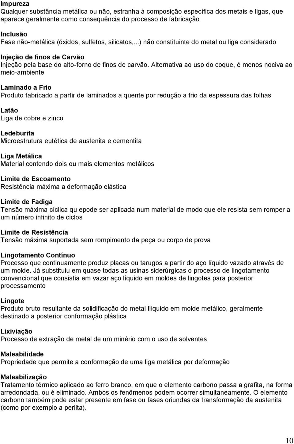 Alternativa ao uso do coque, é menos nociva ao meio-ambiente Laminado a Frio Produto fabricado a partir de laminados a quente por redução a frio da espessura das folhas Latão Liga de cobre e zinco