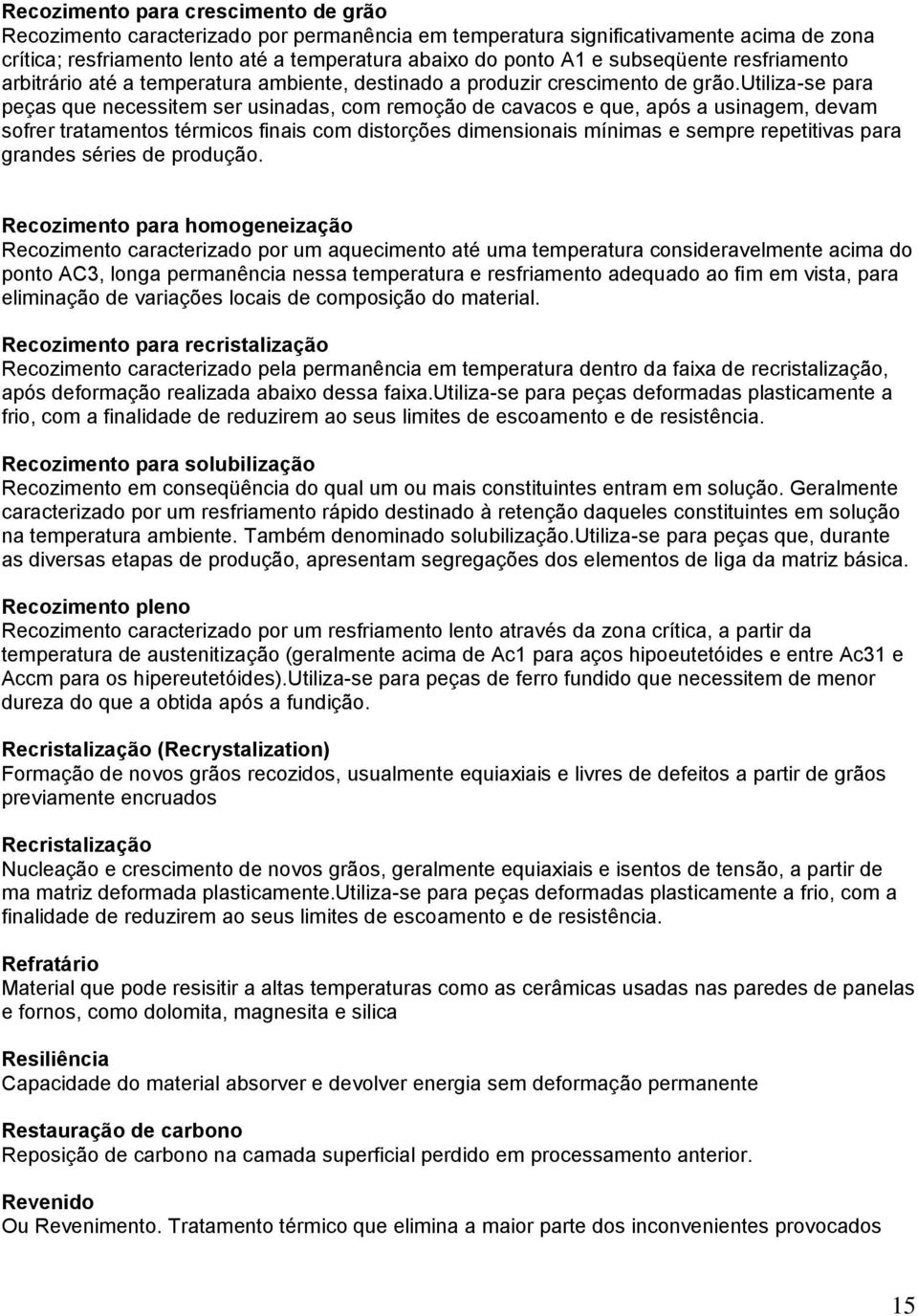 utiliza-se para peças que necessitem ser usinadas, com remoção de cavacos e que, após a usinagem, devam sofrer tratamentos térmicos finais com distorções dimensionais mínimas e sempre repetitivas