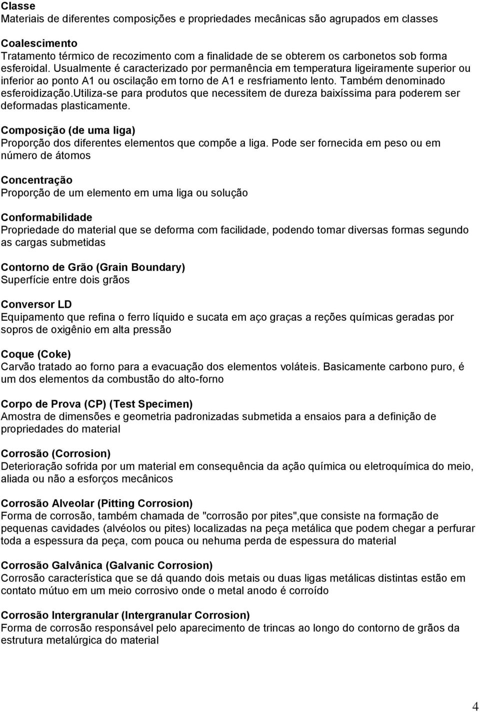 utiliza-se para produtos que necessitem de dureza baixíssima para poderem ser deformadas plasticamente. Composição (de uma liga) Proporção dos diferentes elementos que compõe a liga.