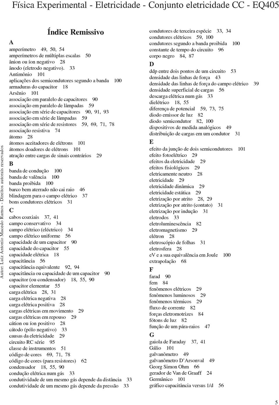 série de capacitores 90, 91, 93 associação em série de lâmpadas 59 associação em série de resistores 59, 69, 71, 78 associação resistiva 74 átomo 28 átomos aceitadores de elétrons 101 átomos doadores