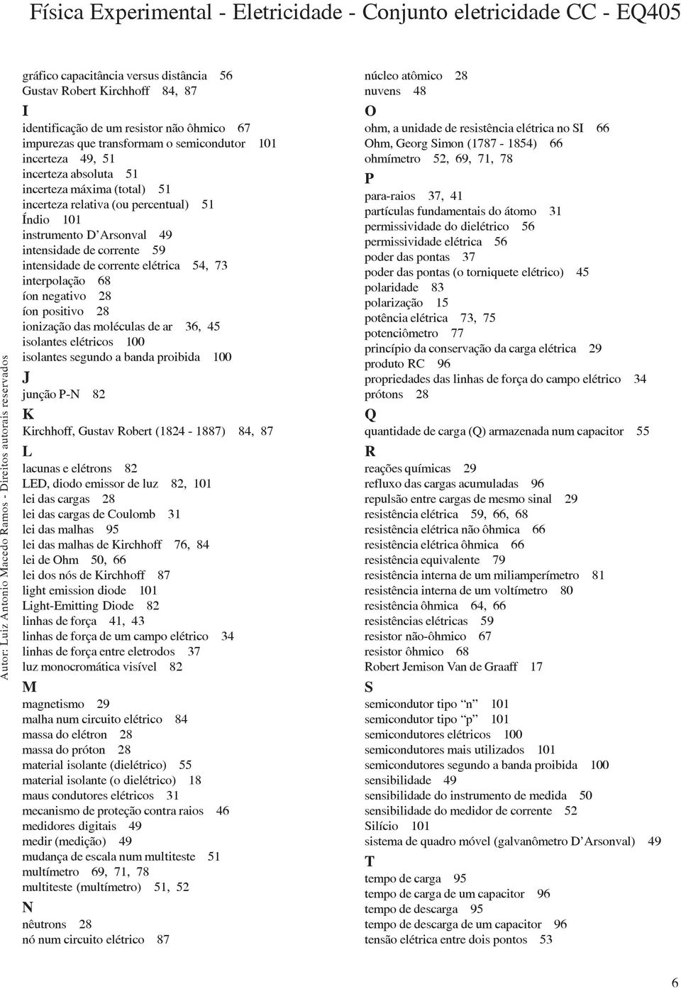 negativo 28 íon positivo 28 ionização das moléculas de ar 36, 45 isolantes elétricos 100 isolantes segundo a banda proibida 100 J junção P-N 82 K Kirchhoff, Gustav Robert (1824-1887) 84, 87 L lacunas