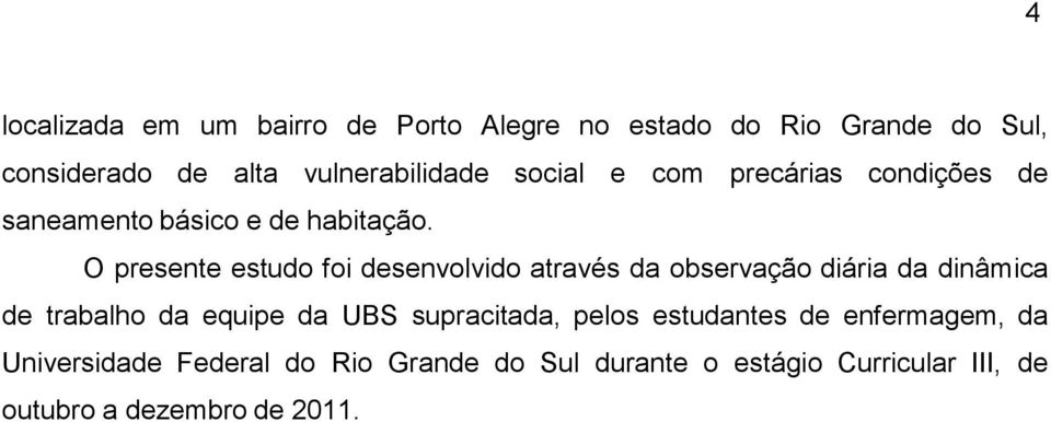 O presente estudo foi desenvolvido através da observação diária da dinâmica de trabalho da equipe da UBS