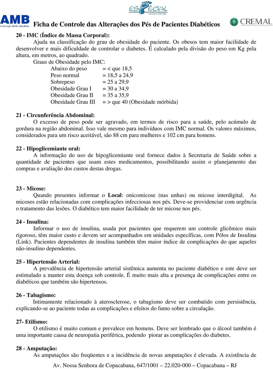 Graus de Obesidade pelo IMC: Abaixo do peso = < que 18,5 Peso normal = 18,5 a 24,9 Sobrepeso = 25 a 29,9 Obesidade Grau I = 30 a 34,9 Obesidade Grau II = 35 a 35,9 Obesidade Grau III = > que 40