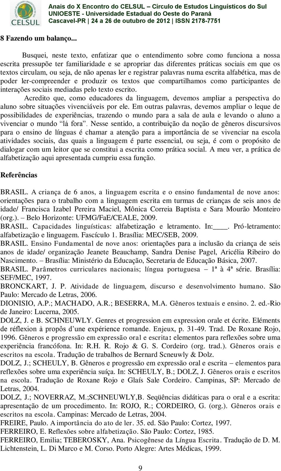 apropriar das diferentes práticas sociais em que os textos circulam, ou seja, de não apenas ler e registrar palavras numa escrita alfabética, mas de poder ler-compreender e produzir os textos que