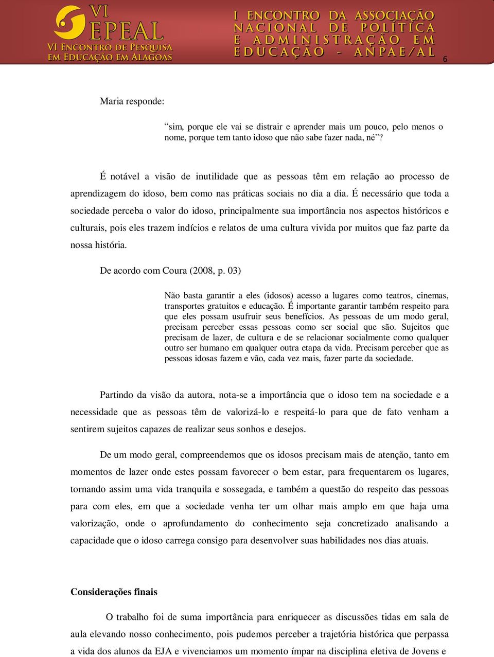 É necessário que toda a sociedade perceba o valor do idoso, principalmente sua importância nos aspectos históricos e culturais, pois eles trazem indícios e relatos de uma cultura vivida por muitos