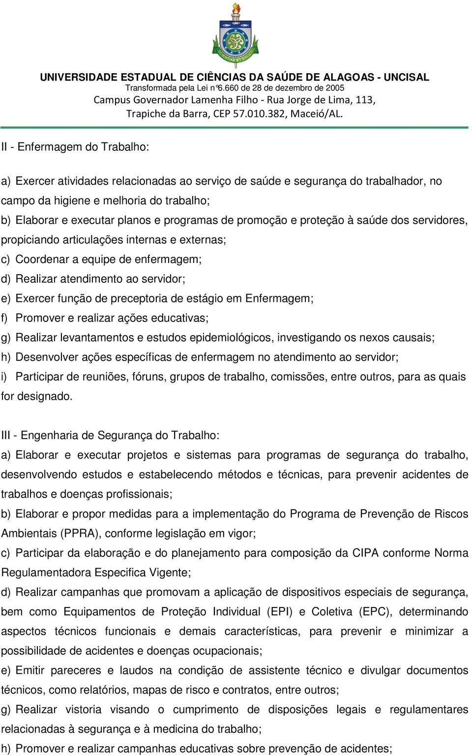 de estágio em Enfermagem; f) Promover e realizar ações educativas; g) Realizar levantamentos e estudos epidemiológicos, investigando os nexos causais; h) Desenvolver ações específicas de enfermagem