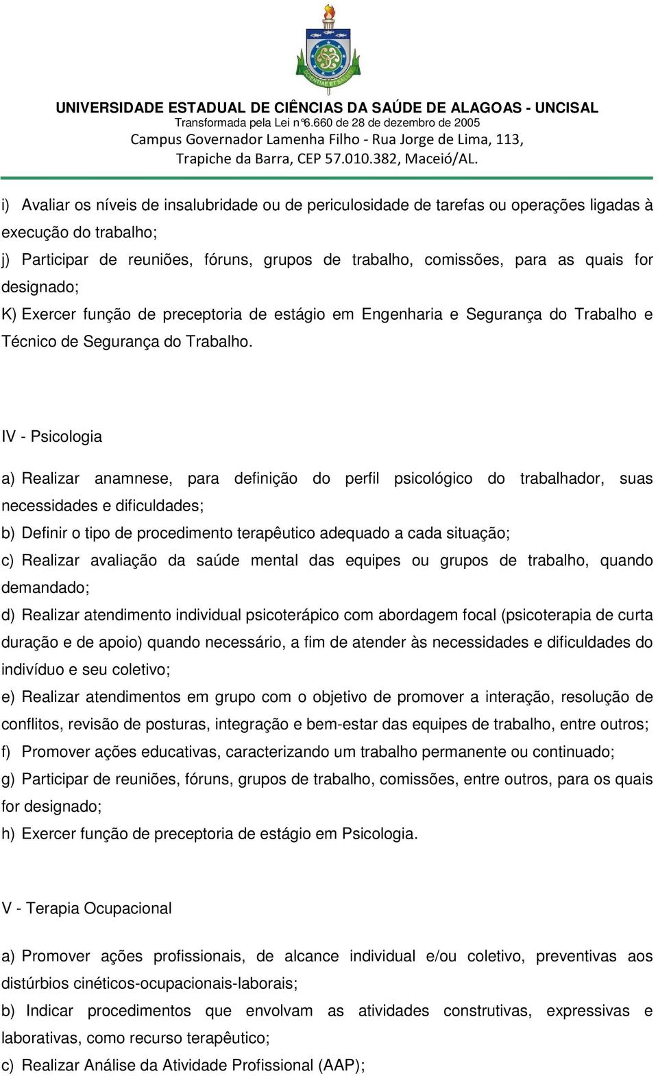 IV - Psicologia a) Realizar anamnese, para definição do perfil psicológico do trabalhador, suas necessidades e dificuldades; b) Definir o tipo de procedimento terapêutico adequado a cada situação; c)