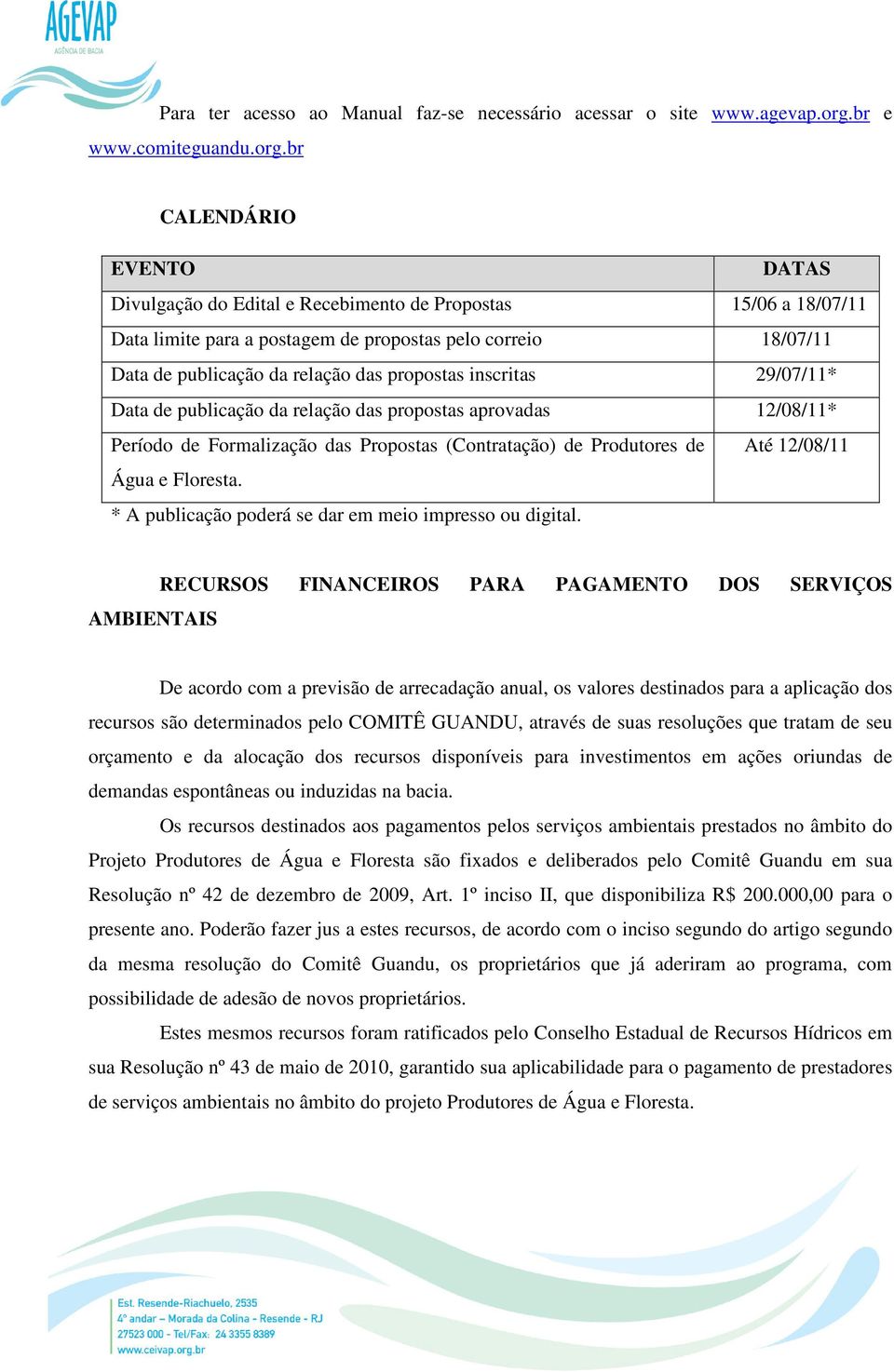 br CALENDÁRIO EVENTO DATAS Divulgação do Edital e Recebimento de Propostas 15/06 a 18/07/11 Data limite para a postagem de propostas pelo correio 18/07/11 Data de publicação da relação das propostas