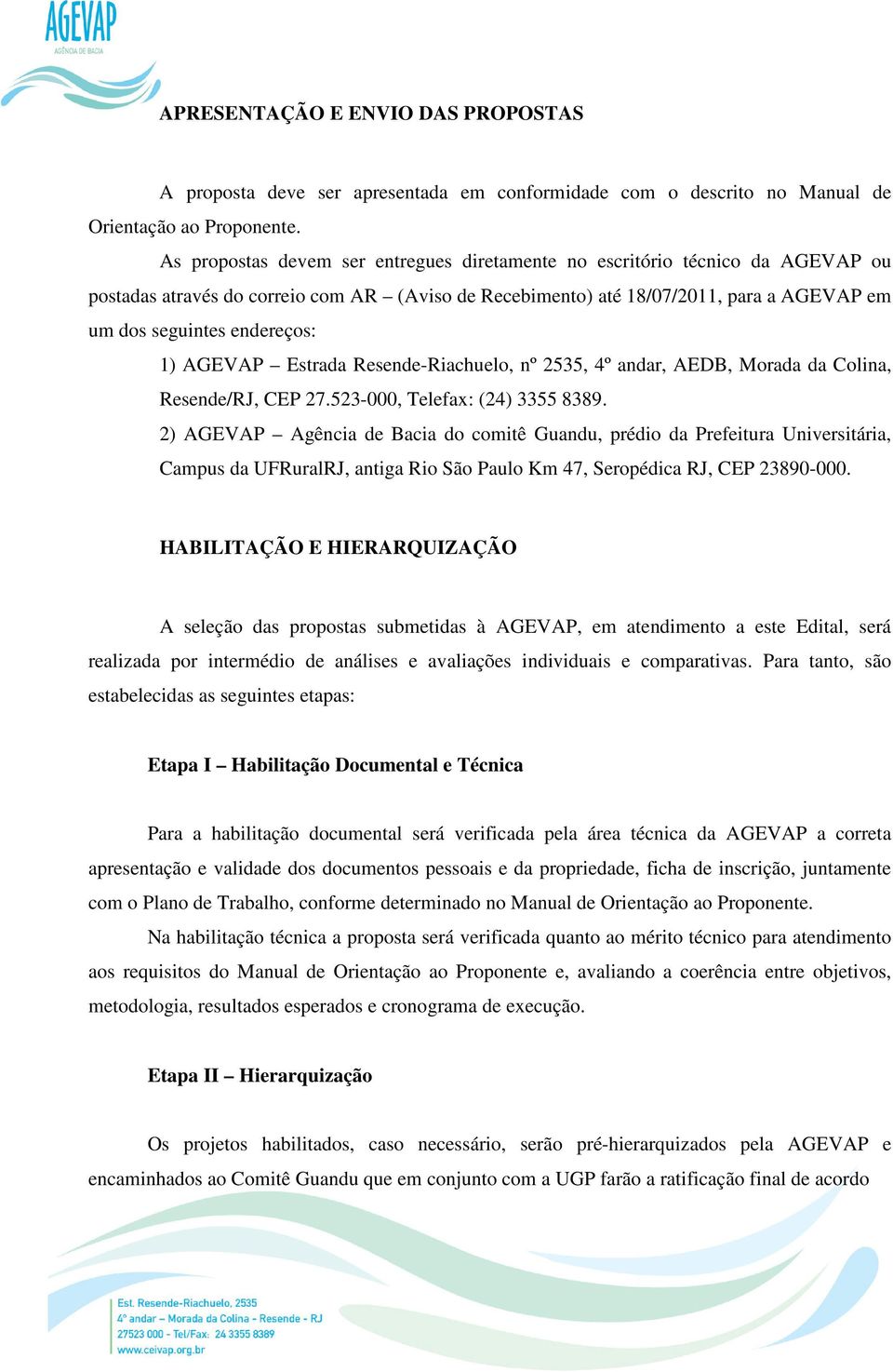 1) AGEVAP Estrada Resende-Riachuelo, nº 2535, 4º andar, AEDB, Morada da Colina, Resende/RJ, CEP 27.523-000, Telefax: (24) 3355 8389.