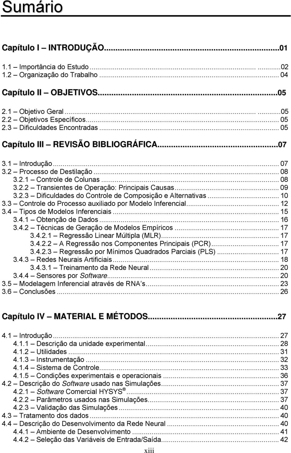 .. 09 3.2.3 Dificuldades do Controle de Composição e Alternativas... 10 3.3 Controle do Processo auxiliado por Modelo Inferencial... 12 3.4 Tipos de Modelos Inferenciais... 15 3.4.1 Obtenção de Dados.